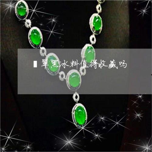 网红黑冰料翡翠值钱吗,揭秘其价值与收藏潜力